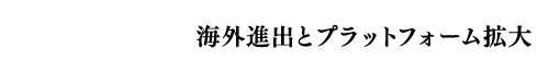 海外進出とプラットフォーム拡大